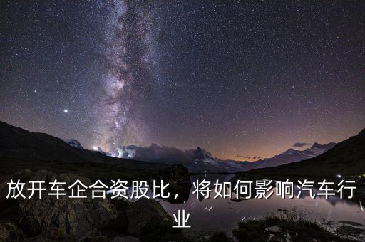 放開車企合資股比，將如何影響汽車行業(yè)