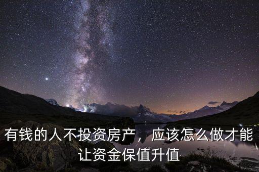 有錢的人不投資房產，應該怎么做才能讓資金保值升值