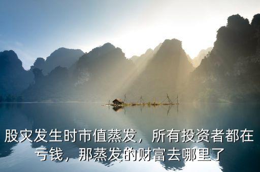 股災(zāi)發(fā)生時市值蒸發(fā)，所有投資者都在虧錢，那蒸發(fā)的財富去哪里了