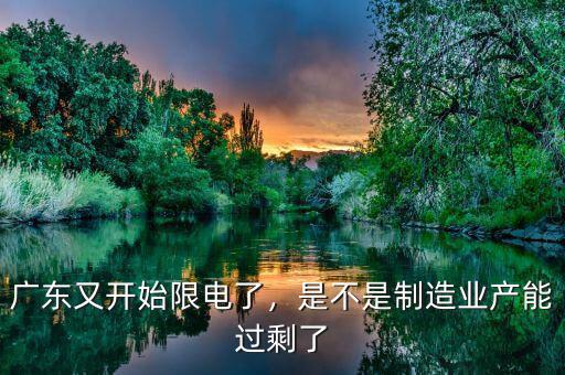 廣東又開始限電了，是不是制造業(yè)產(chǎn)能過剩了