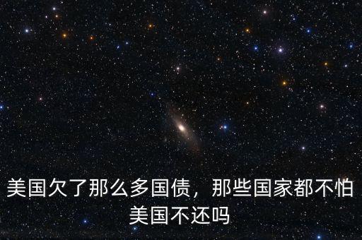 美國(guó)欠了那么多國(guó)債，那些國(guó)家都不怕美國(guó)不還嗎