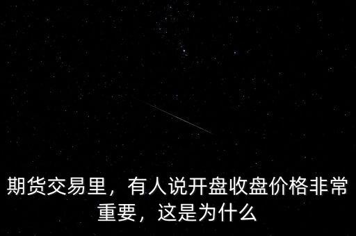 期貨交易里，有人說開盤收盤價(jià)格非常重要，這是為什么