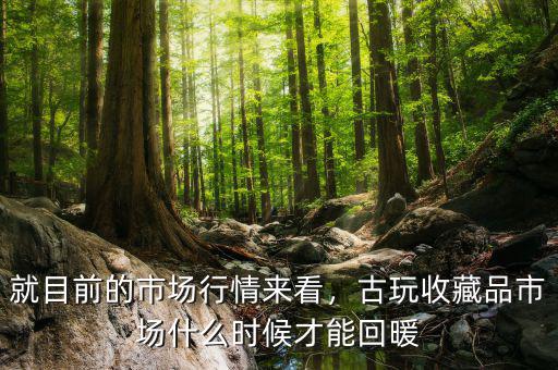 就目前的市場(chǎng)行情來(lái)看，古玩收藏品市場(chǎng)什么時(shí)候才能回暖