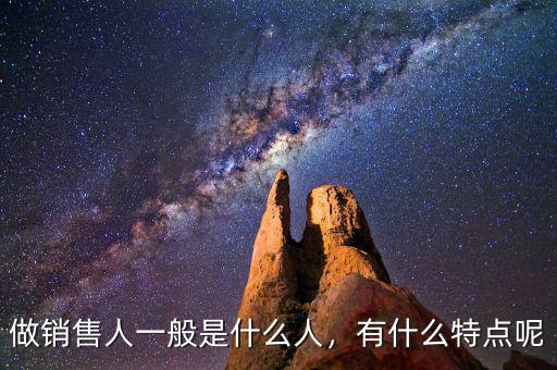 做銷(xiāo)售人一般是什么人，有什么特點(diǎn)呢
