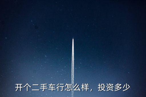 開個二手車行怎么樣，投資多少