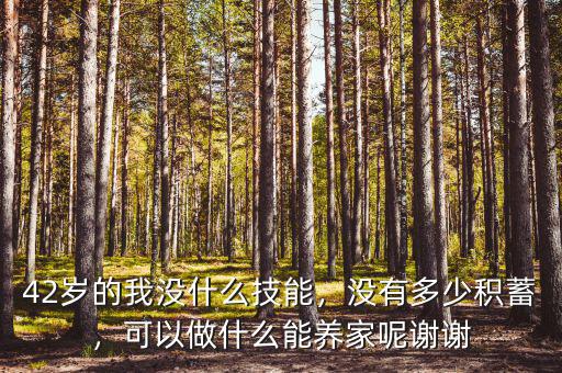 42歲的我沒什么技能，沒有多少積蓄，可以做什么能養(yǎng)家呢謝謝