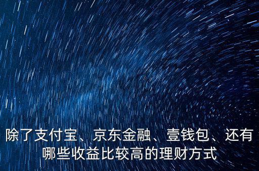 除了支付寶、京東金融、壹錢(qián)包、還有哪些收益比較高的理財(cái)方式
