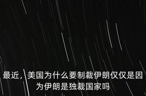 最近，美國(guó)為什么要制裁伊朗僅僅是因?yàn)橐晾适仟?dú)裁國(guó)家嗎