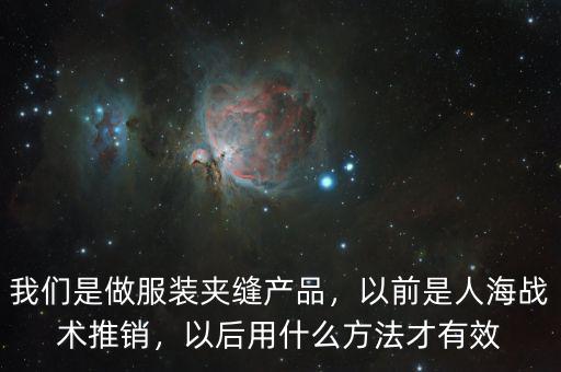 我們是做服裝夾縫產(chǎn)品，以前是人海戰(zhàn)術(shù)推銷，以后用什么方法才有效