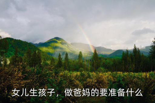 女兒生孩子，做爸媽的要準備什么