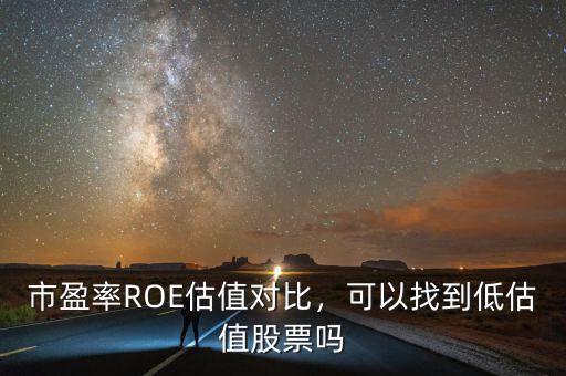 市盈率ROE估值對(duì)比，可以找到低估值股票嗎