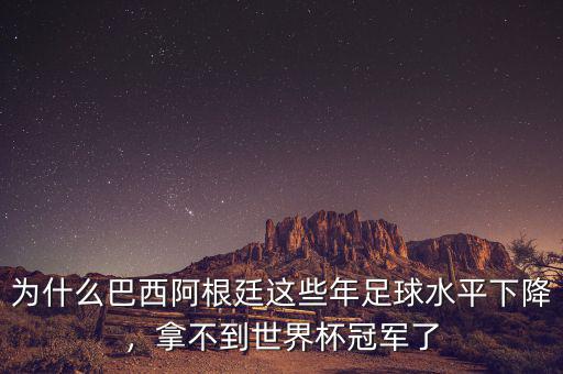 為什么巴西阿根廷這些年足球水平下降，拿不到世界杯冠軍了