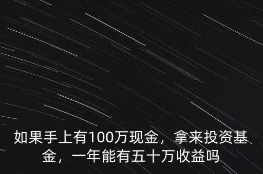 如果手上有100萬現(xiàn)金，拿來投資基金，一年能有五十萬收益嗎