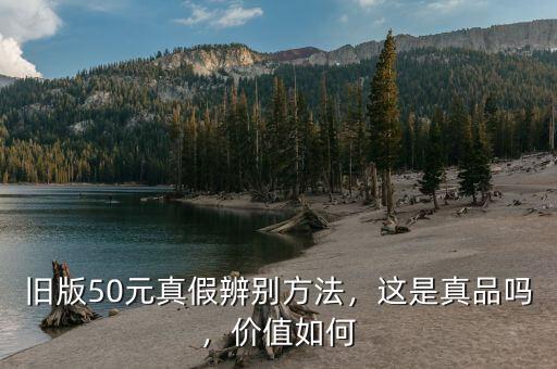 舊版50元真假辨別方法，這是真品嗎，價值如何