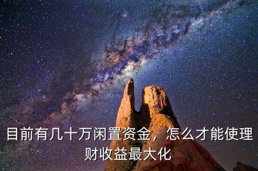 目前有幾十萬(wàn)閑置資金，怎么才能使理財(cái)收益最大化