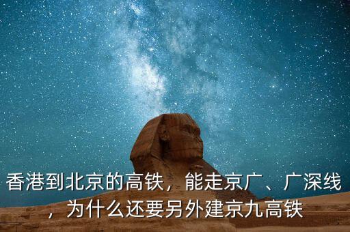 香港到北京的高鐵，能走京廣、廣深線，為什么還要另外建京九高鐵