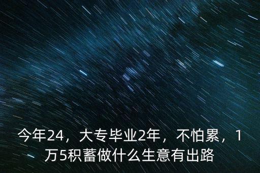 今年24，大專畢業(yè)2年，不怕累，1萬5積蓄做什么生意有出路