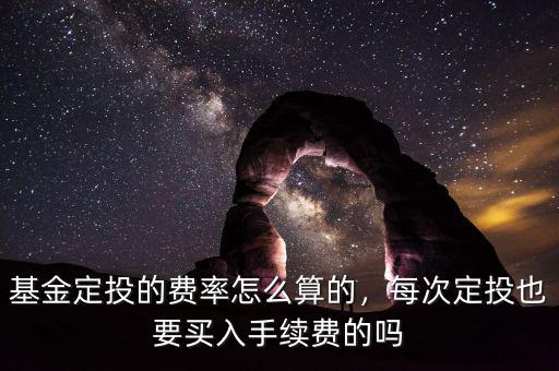 基金定投手續(xù)費(fèi)怎么計算,每次定投也要買入手續(xù)費(fèi)的嗎