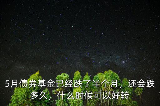 5月債券基金已經(jīng)跌了半個月，還會跌多久，什么時候可以好轉(zhuǎn)