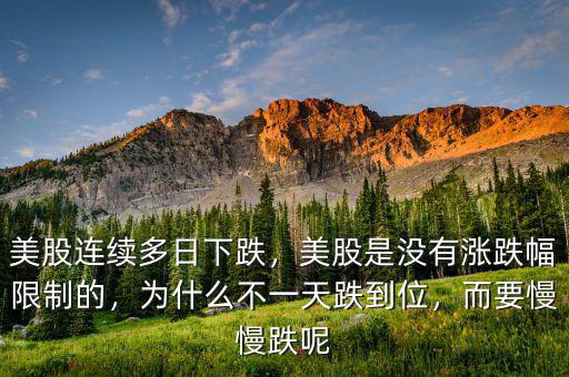 美股連續(xù)多日下跌，美股是沒有漲跌幅限制的，為什么不一天跌到位，而要慢慢跌呢