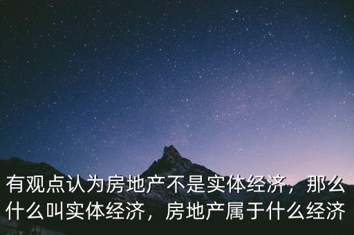 有觀點(diǎn)認(rèn)為房地產(chǎn)不是實(shí)體經(jīng)濟(jì)，那么什么叫實(shí)體經(jīng)濟(jì)，房地產(chǎn)屬于什么經(jīng)濟(jì)