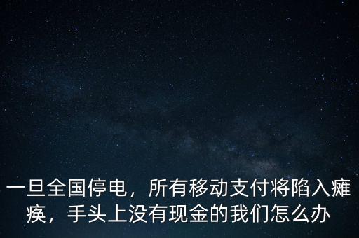 一旦全國停電，所有移動(dòng)支付將陷入癱瘓，手頭上沒有現(xiàn)金的我們?cè)趺崔k