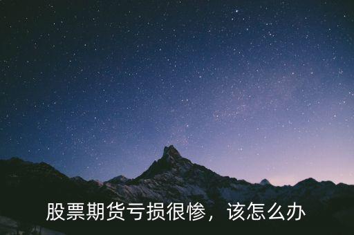 股票期貨虧損很慘，該怎么辦