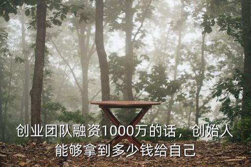 創(chuàng)業(yè)團隊融資1000萬的話，創(chuàng)始人能夠拿到多少錢給自己