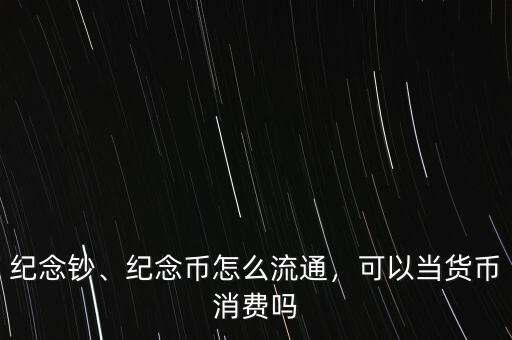 紀(jì)念鈔、紀(jì)念幣怎么流通，可以當(dāng)貨幣消費(fèi)嗎