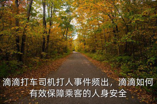 滴滴打車司機(jī)打人事件頻出，滴滴如何有效保障乘客的人身安全