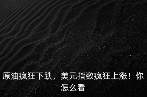 原油瘋狂下跌，美元指數(shù)瘋狂上漲！你怎么看