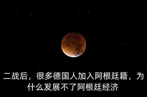 二戰(zhàn)后，很多德國人加入阿根廷籍，為什么發(fā)展不了阿根廷經(jīng)濟(jì)