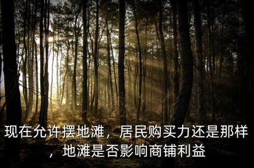 現(xiàn)在允許擺地灘，居民購買力還是那樣，地灘是否影響商鋪利益