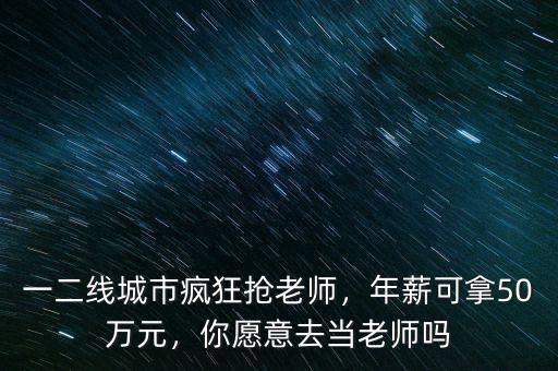 一二線城市瘋狂搶老師，年薪可拿50萬元，你愿意去當老師嗎