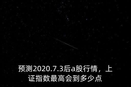 預(yù)測2020.7.3后a股行情，上證指數(shù)最高會到多少點