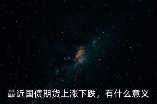 最近國債期貨上漲下跌，有什么意義