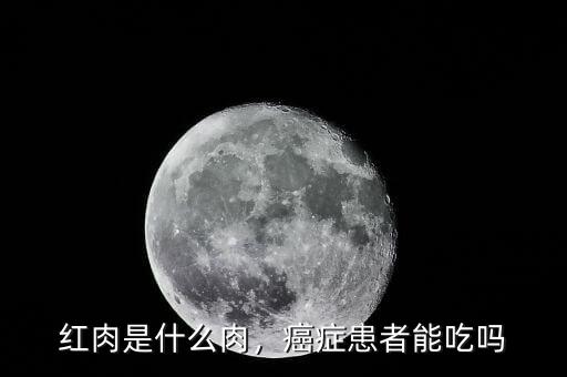紅肉是什么肉，癌癥患者能吃嗎