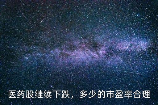 醫(yī)藥股繼續(xù)下跌，多少的市盈率合理