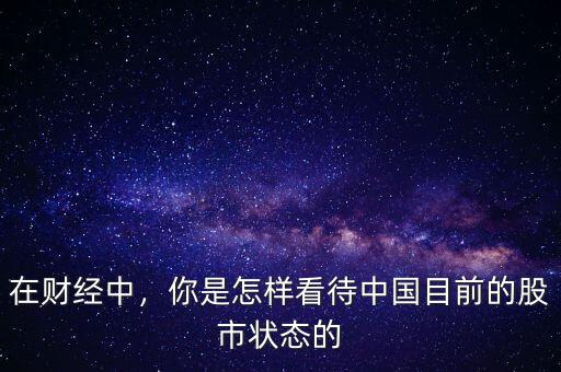 在財經中，你是怎樣看待中國目前的股市狀態(tài)的