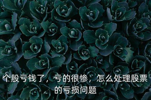 個股虧錢了，虧的很慘，怎么處理股票的虧損問題