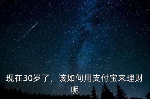現(xiàn)在30歲了，該如何用支付寶來(lái)理財(cái)呢