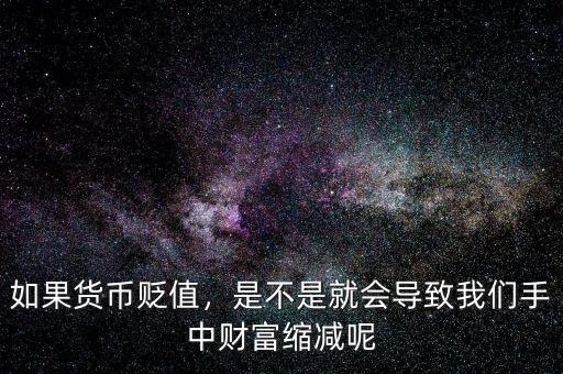 如果貨幣貶值，是不是就會導(dǎo)致我們手中財富縮減呢