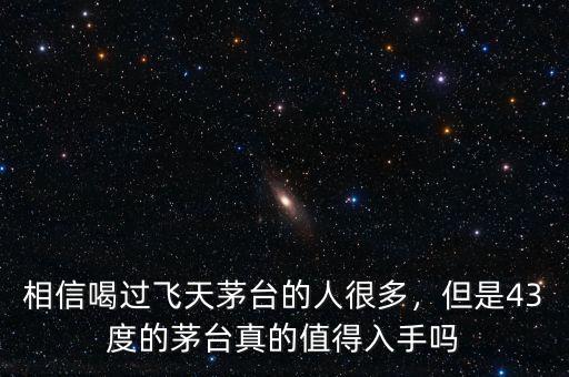 相信喝過飛天茅臺(tái)的人很多，但是43度的茅臺(tái)真的值得入手嗎