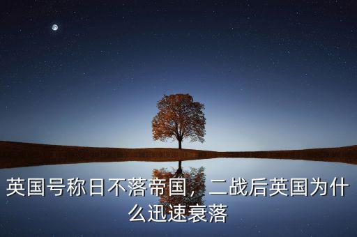 英國號稱日不落帝國，二戰(zhàn)后英國為什么迅速衰落