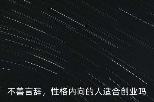 不善言辭，性格內(nèi)向的人適合創(chuàng)業(yè)嗎
