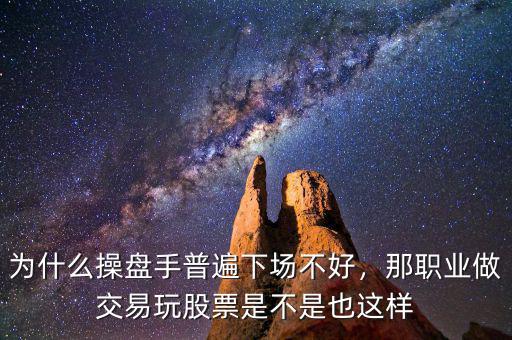 為什么操盤手普遍下場不好，那職業(yè)做交易玩股票是不是也這樣