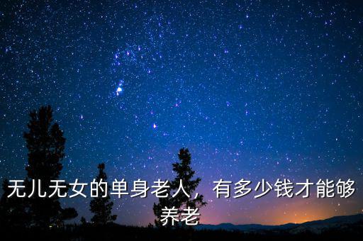 無(wú)兒無(wú)女的單身老人，有多少錢才能夠養(yǎng)老