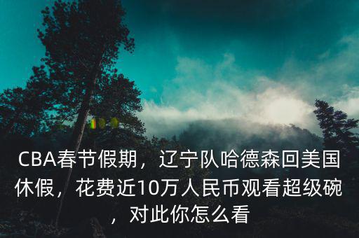 CBA春節(jié)假期，遼寧隊(duì)哈德森回美國(guó)休假，花費(fèi)近10萬(wàn)人民幣觀看超級(jí)碗，對(duì)此你怎么看