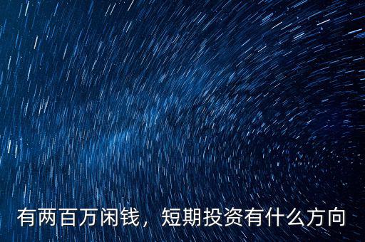 有兩百萬(wàn)閑錢，短期投資有什么方向