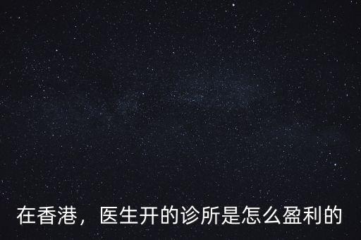 在香港，醫(yī)生開的診所是怎么盈利的